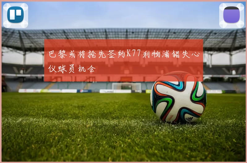 巴黎或将抢先签约K77利物浦错失心仪球员机会